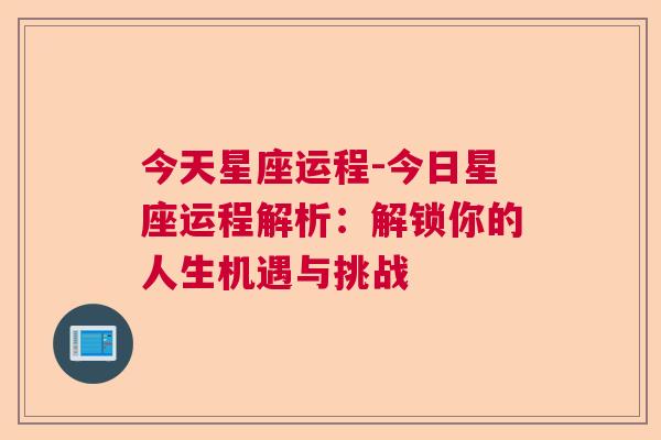 今天星座运程-今日星座运程解析：解锁你的人生机遇与挑战