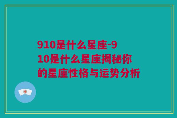 910是什么星座-910是什么星座揭秘你的星座性格与运势分析