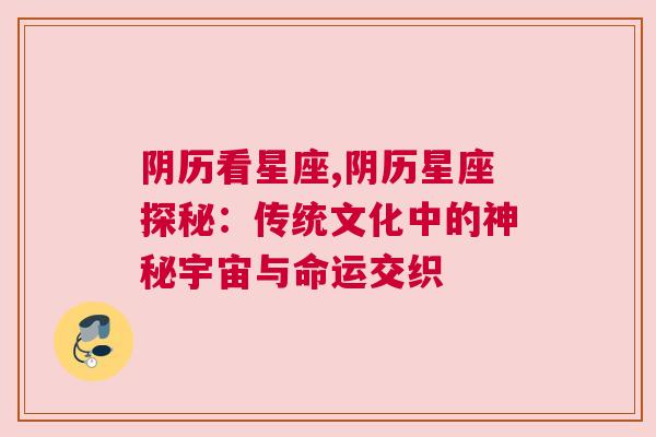 阴历看星座,阴历星座探秘：传统文化中的神秘宇宙与命运交织