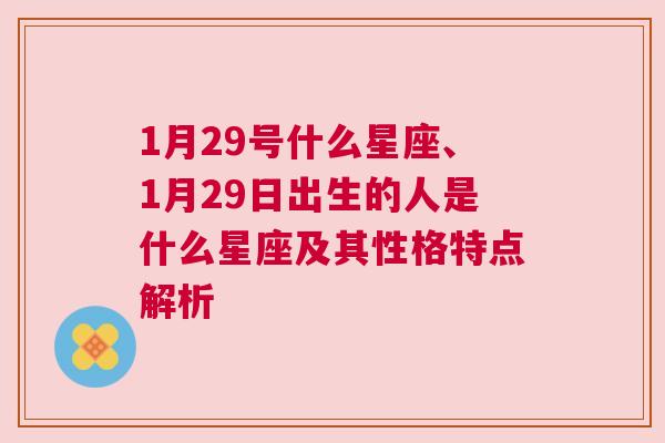 1月29号什么星座、1月29日出生的人是什么星座及其性格特点解析