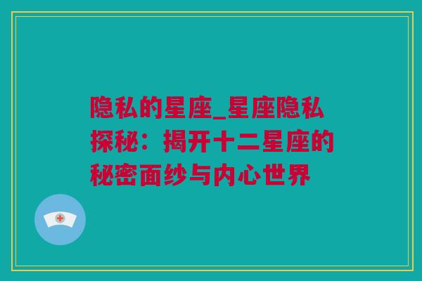 隐私的星座_星座隐私探秘：揭开十二星座的秘密面纱与内心世界