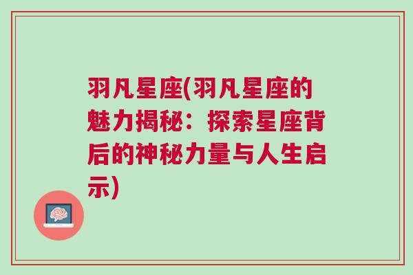 羽凡星座(羽凡星座的魅力揭秘：探索星座背后的神秘力量与人生启示)