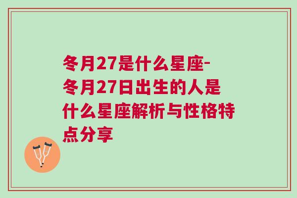 冬月27是什么星座-冬月27日出生的人是什么星座解析与性格特点分享