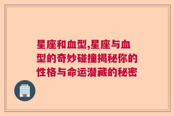 星座和血型,星座与血型的奇妙碰撞揭秘你的性格与命运潜藏的秘密