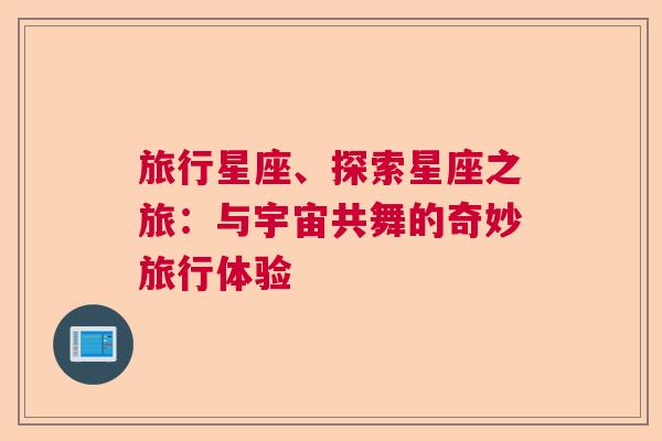 旅行星座、探索星座之旅：与宇宙共舞的奇妙旅行体验