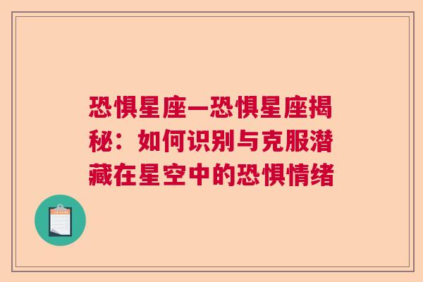 恐惧星座—恐惧星座揭秘：如何识别与克服潜藏在星空中的恐惧情绪