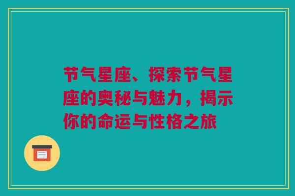 节气星座、探索节气星座的奥秘与魅力，揭示你的命运与性格之旅