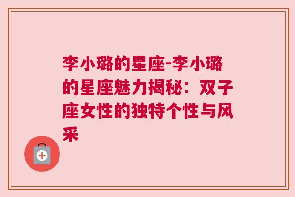 李小璐的星座-李小璐的星座魅力揭秘：双子座女性的独特个性与风采