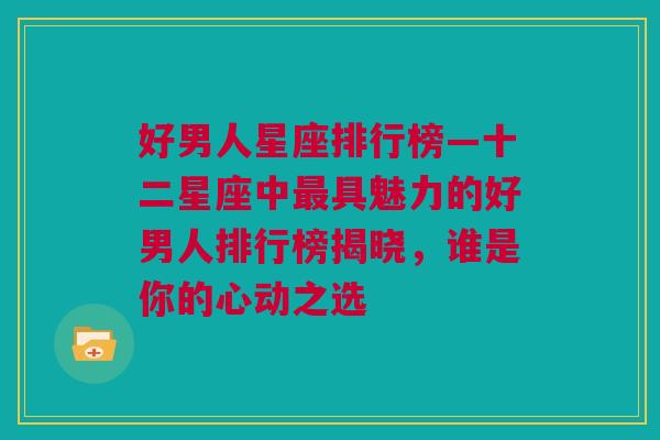 好男人星座排行榜—十二星座中最具魅力的好男人排行榜揭晓，谁是你的心动之选