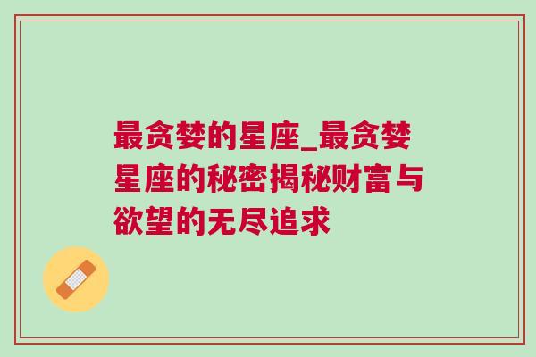 最贪婪的星座_最贪婪星座的秘密揭秘财富与欲望的无尽追求