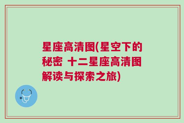 星座高清图(星空下的秘密 十二星座高清图解读与探索之旅)