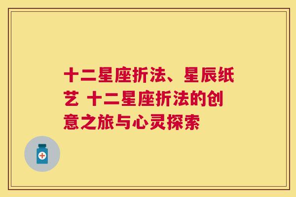 十二星座折法、星辰纸艺 十二星座折法的创意之旅与心灵探索