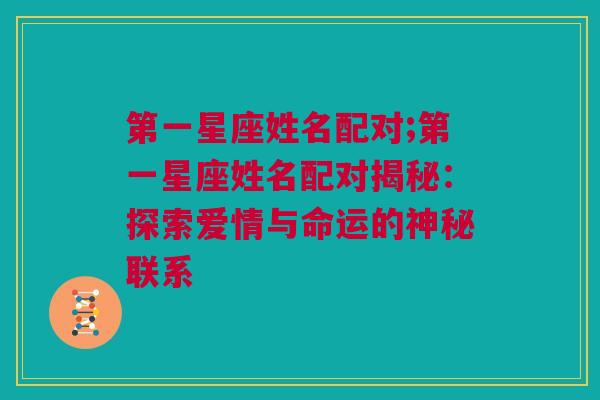 第一星座姓名配对;第一星座姓名配对揭秘：探索爱情与命运的神秘联系