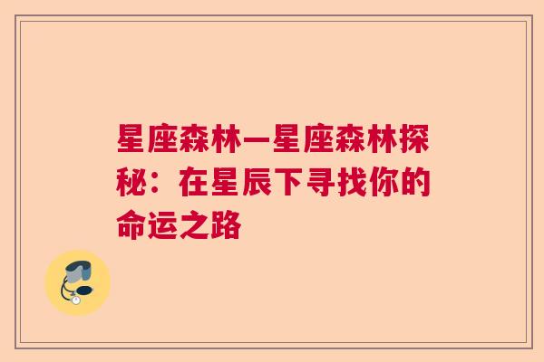 星座森林—星座森林探秘：在星辰下寻找你的命运之路