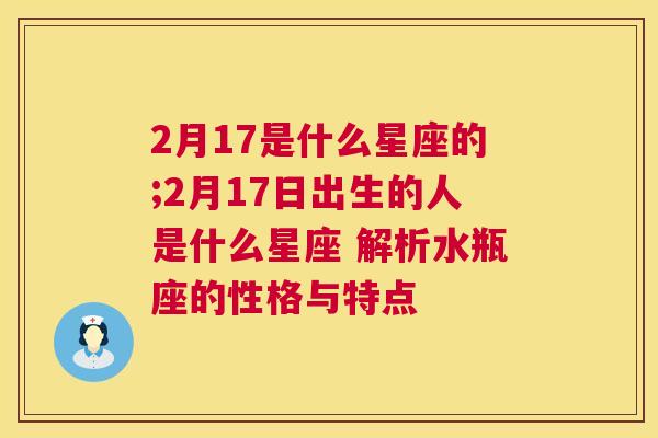 2月17是什么星座的;2月17日出生的人是什么星座 解析水瓶座的性格与特点