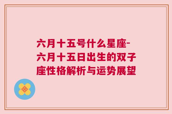 六月十五号什么星座-六月十五日出生的双子座性格解析与运势展望