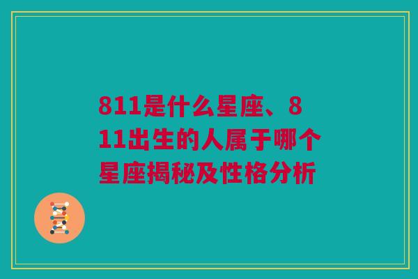 811是什么星座、811出生的人属于哪个星座揭秘及性格分析