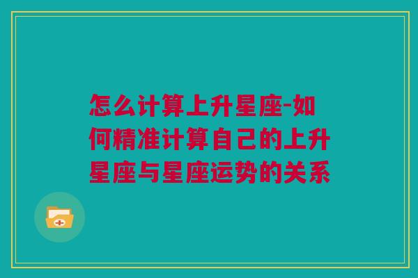 怎么计算上升星座-如何精准计算自己的上升星座与星座运势的关系