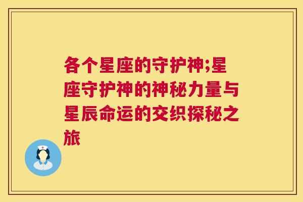 各个星座的守护神;星座守护神的神秘力量与星辰命运的交织探秘之旅