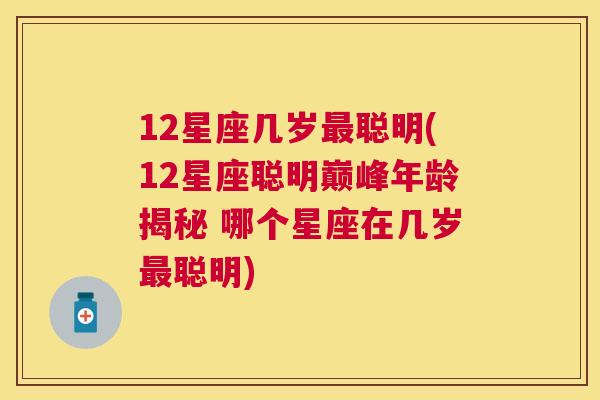 12星座几岁最聪明(12星座聪明巅峰年龄揭秘 哪个星座在几岁最聪明)