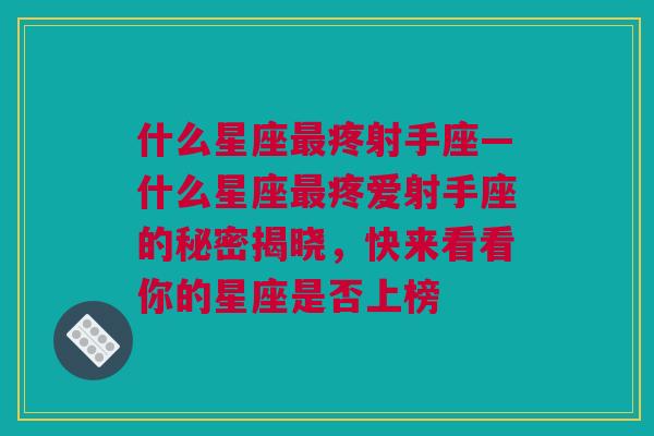 什么星座最疼射手座—什么星座最疼爱射手座的秘密揭晓，快来看看你的星座是否上榜