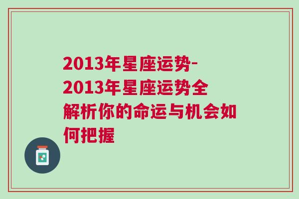 2013年星座运势-2013年星座运势全解析你的命运与机会如何把握