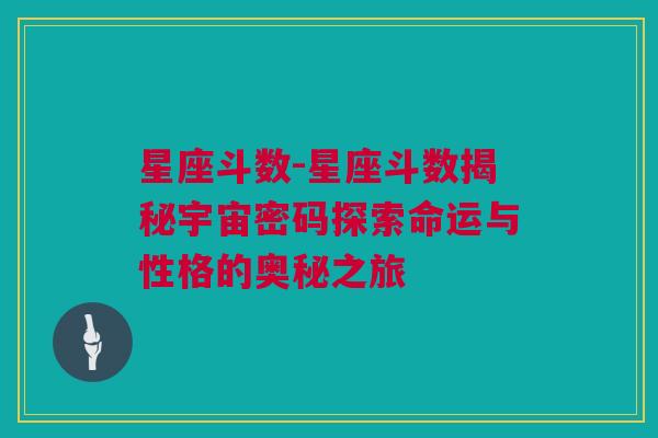星座斗数-星座斗数揭秘宇宙密码探索命运与性格的奥秘之旅