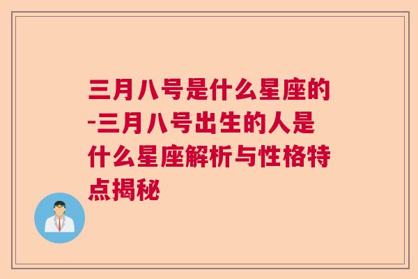 三月八号是什么星座的-三月八号出生的人是什么星座解析与性格特点揭秘