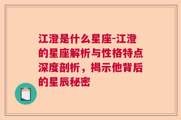 江澄是什么星座-江澄的星座解析与性格特点深度剖析，揭示他背后的星辰秘密