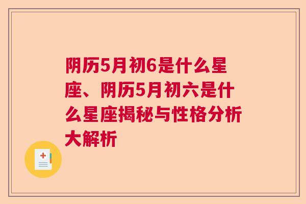 阴历5月初6是什么星座、阴历5月初六是什么星座揭秘与性格分析大解析