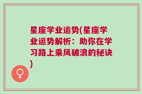 星座学业运势(星座学业运势解析：助你在学习路上乘风破浪的秘诀)