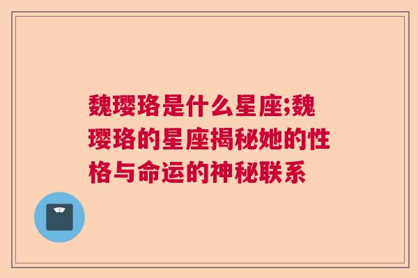 魏璎珞是什么星座;魏璎珞的星座揭秘她的性格与命运的神秘联系