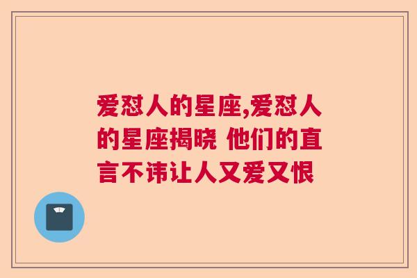 爱怼人的星座,爱怼人的星座揭晓 他们的直言不讳让人又爱又恨