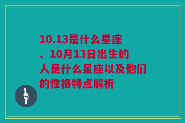 10.13是什么星座、10月13日出生的人是什么星座以及他们的性格特点解析