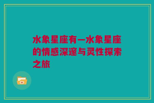 水象星座有—水象星座的情感深邃与灵性探索之旅