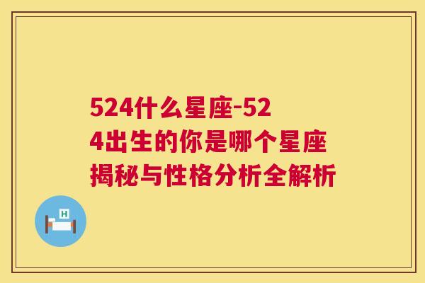 524什么星座-524出生的你是哪个星座揭秘与性格分析全解析