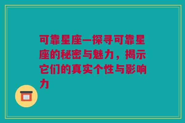 可靠星座—探寻可靠星座的秘密与魅力，揭示它们的真实个性与影响力