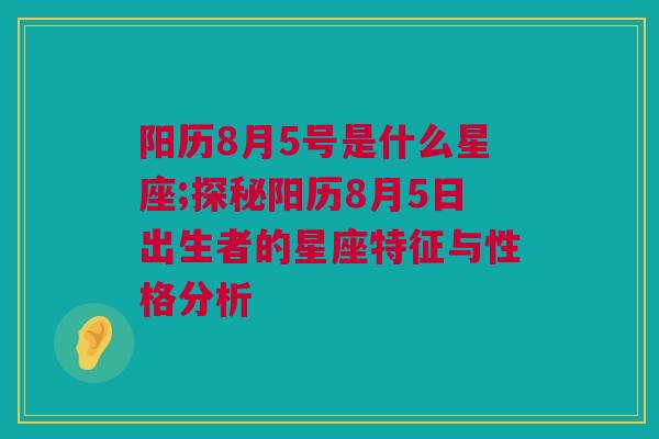 阳历8月5号是什么星座;探秘阳历8月5日出生者的星座特征与性格分析