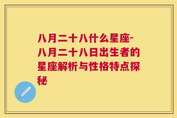 八月二十八什么星座-八月二十八日出生者的星座解析与性格特点探秘