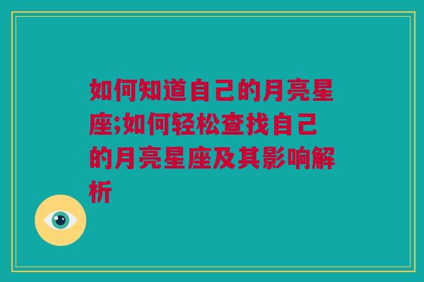如何知道自己的月亮星座;如何轻松查找自己的月亮星座及其影响解析