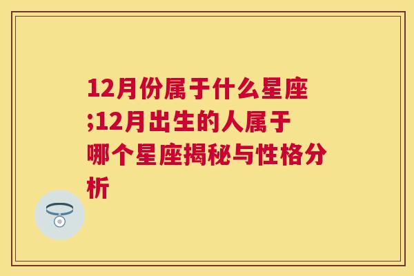 12月份属于什么星座;12月出生的人属于哪个星座揭秘与性格分析