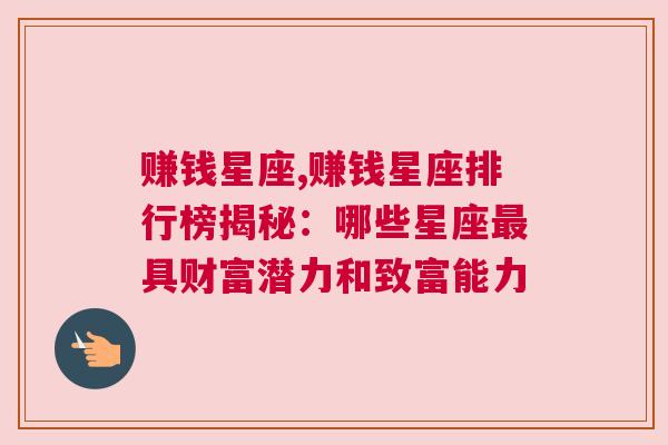 赚钱星座,赚钱星座排行榜揭秘：哪些星座最具财富潜力和致富能力