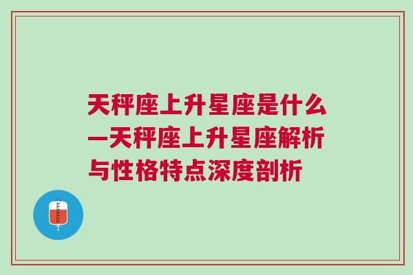 天秤座上升星座是什么—天秤座上升星座解析与性格特点深度剖析