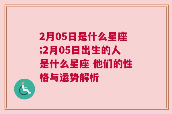2月05日是什么星座;2月05日出生的人是什么星座 他们的性格与运势解析