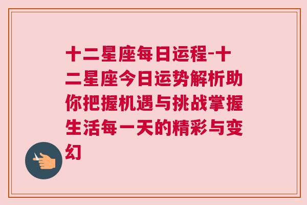 十二星座每日运程-十二星座今日运势解析助你把握机遇与挑战掌握生活每一天的精彩与变幻