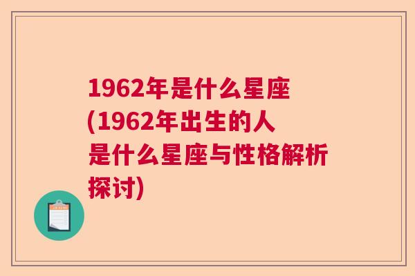 1962年是什么星座(1962年出生的人是什么星座与性格解析探讨)