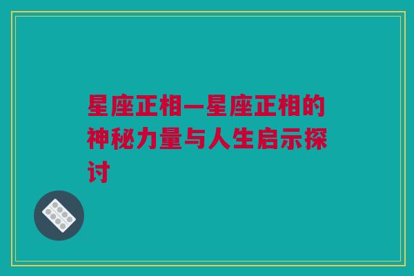 星座正相—星座正相的神秘力量与人生启示探讨