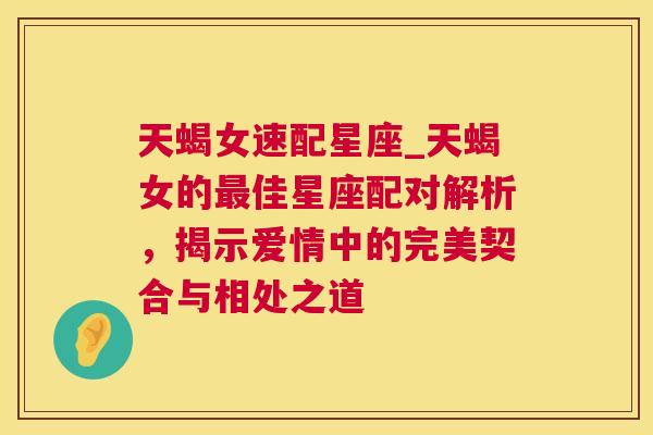 天蝎女速配星座_天蝎女的最佳星座配对解析，揭示爱情中的完美契合与相处之道