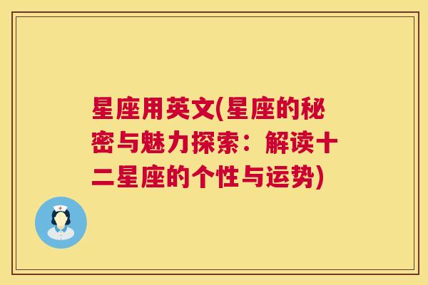 星座用英文(星座的秘密与魅力探索：解读十二星座的个性与运势)