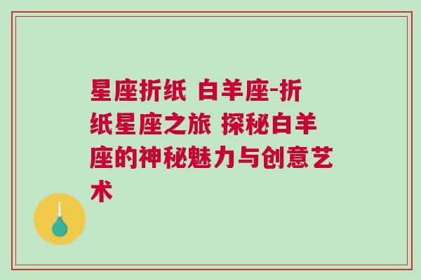 星座折纸 白羊座-折纸星座之旅 探秘白羊座的神秘魅力与创意艺术